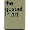 The Gospel In Art by Albert Edward Bailey