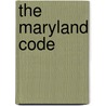 The Maryland Code by Maryland Maryland