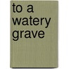 To a Watery Grave door Andrew T. Hunter