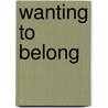 Wanting to Belong door Adam D. Robe