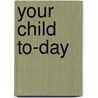 Your Child To-Day door Sidonie Matzner Gruenberg