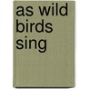 As Wild Birds Sing door Mary Randall Shippey