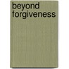 Beyond Forgiveness door Phil Cousineau