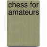 Chess For Amateurs by Fred Reinfield