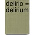 Delirio = Delirium