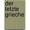 Der letzte Grieche by Aris Fioretos