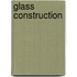 Glass Construction