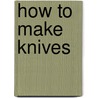 How to Make Knives by Robert W. Loveless