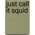 Just Call It Squid