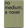 No Medium; A Novel door Annie Thomas
