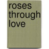 Roses Through Love by Stefan Racz