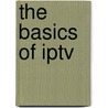 The Basics Of Iptv by Howard J. Gunn