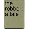The Robber; A Tale by George Payne Rainsford James