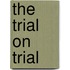 The Trial on Trial