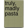 Truly, Madly Pasta by Ursula Ferrigno