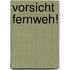 Vorsicht  Fernweh!