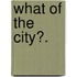 What of the City?.