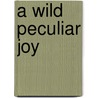 A Wild Peculiar Joy door Irving Layton