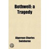 Bothwell; A Tragedy by Algernon Charles Swinburne