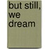 But Still, We Dream