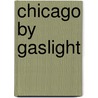 Chicago By Gaslight door Richard Lindberg