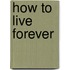 How To Live Forever