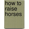 How to Raise Horses by Samantha Johnson