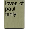 Loves Of Paul Fenly door Anna Mariska Fitch