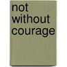 Not Without Courage by T. Elizabeth Renich