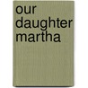 Our Daughter Martha by Marcy Clements Henrikson