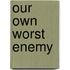 Our Own Worst Enemy