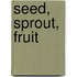 Seed, Sprout, Fruit