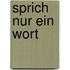 Sprich nur ein Wort