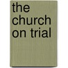 The Church On Trial by William Kercheval Homan