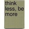Think Less, Be More door Christine Maingard