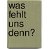 Was fehlt uns denn?