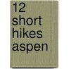 12 Short Hikes Aspen door Tracy Salcedo