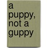 A Puppy, Not a Guppy door Holly Jahangiri