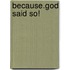 Because.God Said So!