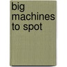 Big Machines to Spot by Felicity Parker