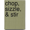 Chop, Sizzle, & Stir door Nadia Arumugam