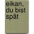 Eikan, du bist spät