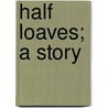 Half Loaves; A Story door Helen Mackay