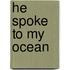 He Spoke to My Ocean