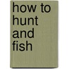 How To Hunt And Fish door Aaron A. Warford