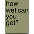 How Wet Can You Get?