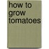 How to Grow Tomatoes