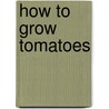 How to Grow Tomatoes by Richard Bird