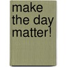 Make The Day Matter! door Patricia M. Rogan