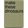 Make These Dinosaurs by Iain Ashman